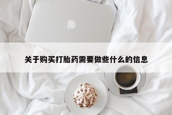 米非司酮片网上购买关于购买打胎药需要做些什么的信息
