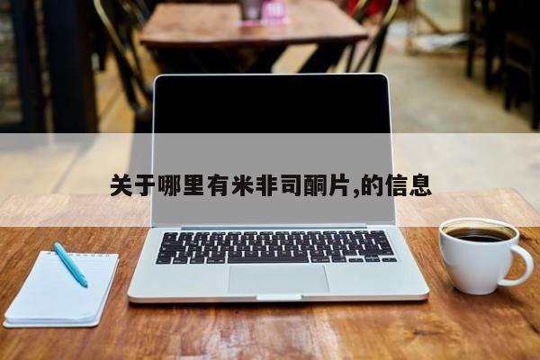 米非司酮片网上购买关于哪里有米非司酮片,的信息