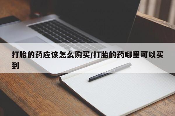 米非司酮片网上购买打胎的药应该怎么购买/打胎的药哪里可以买到
