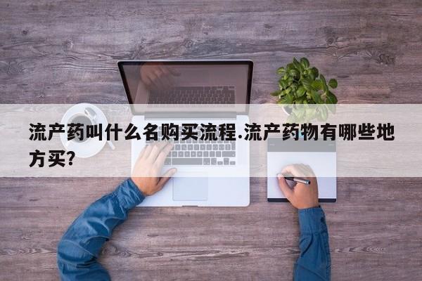 米非司酮片网上购买流产药叫什么名购买流程.流产药物有哪些地方买？