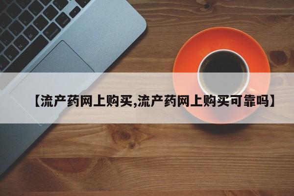米非司酮片网上购买【流产药网上购买,流产药网上购买可靠吗】