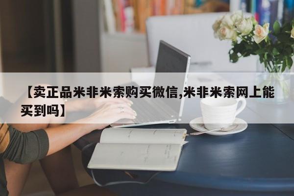 米非司酮片网上购买【卖正品米非米索购买微信,米非米索网上能买到吗】