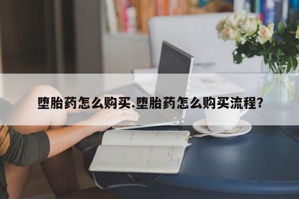 米非司酮片网上购买堕胎药怎么购买.堕胎药怎么购买流程？