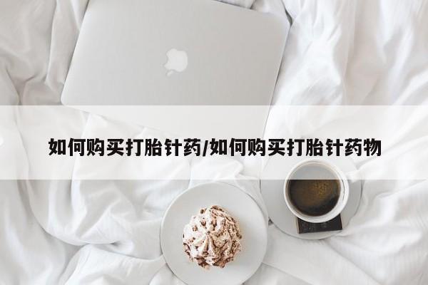 米非司酮片网上购买如何购买打胎针药/如何购买打胎针药物