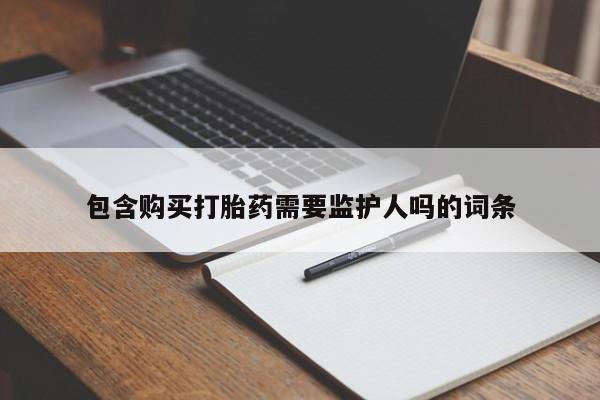 米非司酮片网上购买包含购买打胎药需要监护人吗的词条