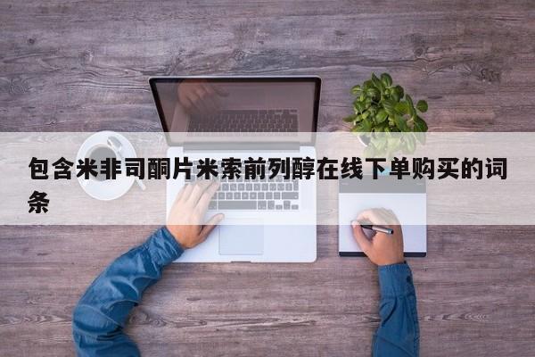 米非司酮片网上购买包含米非司酮片米索前列醇在线下单购买的词条
