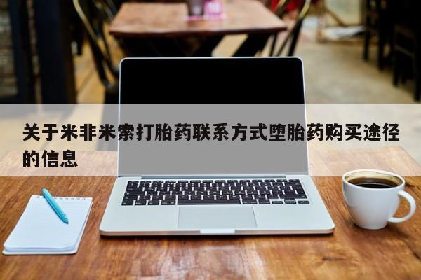 米非司酮片网上购买关于米非米索打胎药联系方式堕胎药购买途径的信息