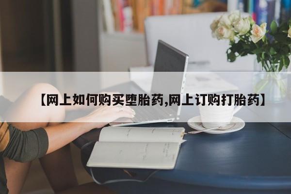米非司酮片网上购买【网上如何购买堕胎药,网上订购打胎药】