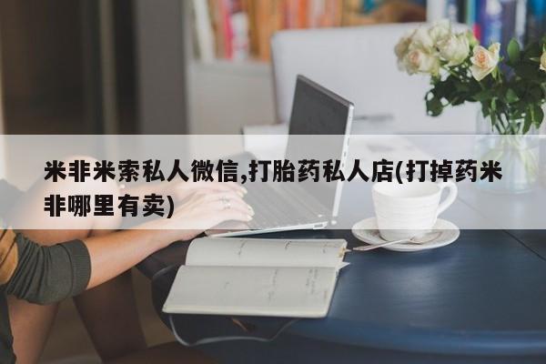 米非司酮片网上购买米非米索私人微信,打胎药私人店(打掉药米非哪里有卖)